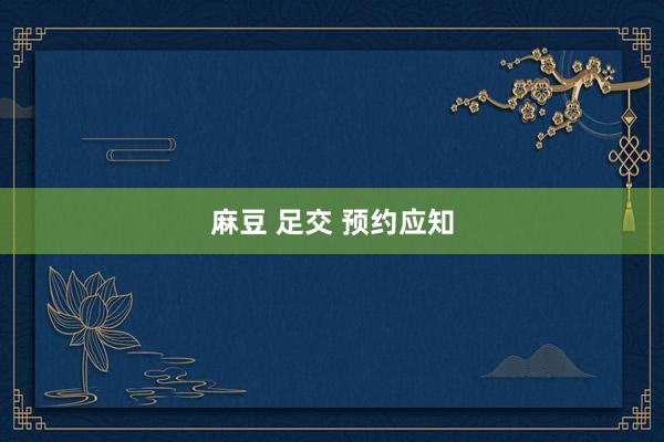 麻豆 足交 预约应知