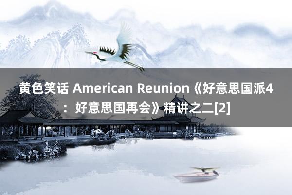 黄色笑话 American Reunion《好意思国派4：好意思国再会》精讲之二[2]