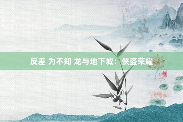 反差 为不知 龙与地下城：侠盗荣耀