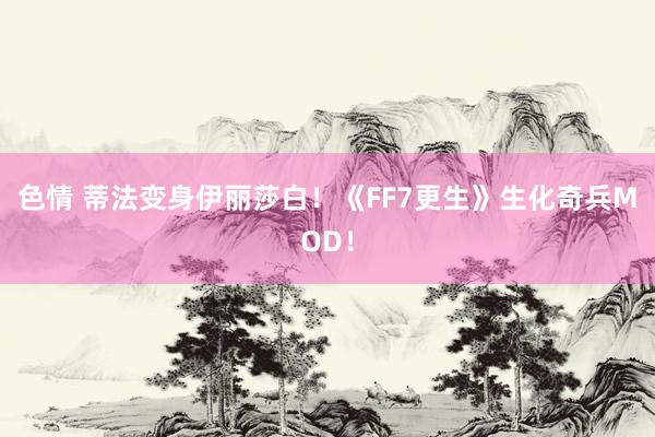 色情 蒂法变身伊丽莎白！《FF7更生》生化奇兵MOD！
