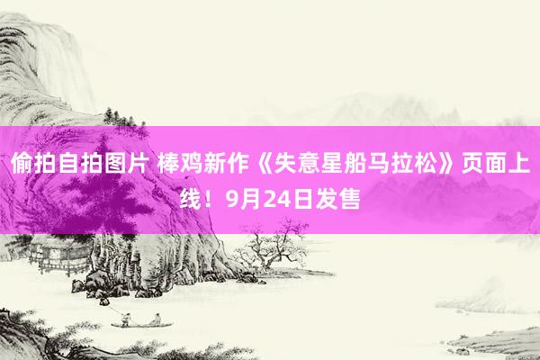 偷拍自拍图片 棒鸡新作《失意星船马拉松》页面上线！9月24日发售
