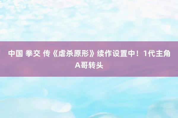 中国 拳交 传《虐杀原形》续作设置中！1代主角A哥转头