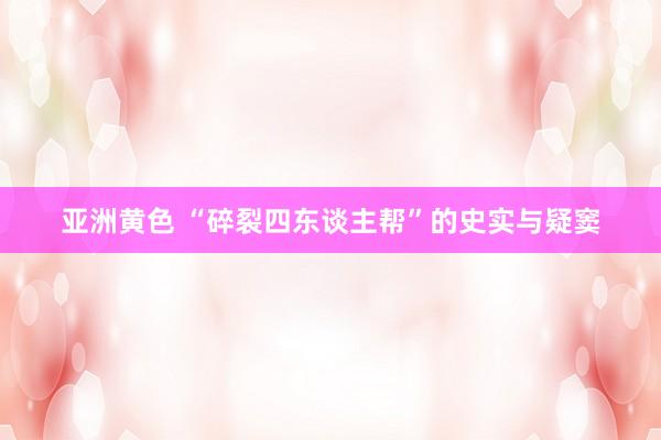 亚洲黄色 “碎裂四东谈主帮”的史实与疑窦