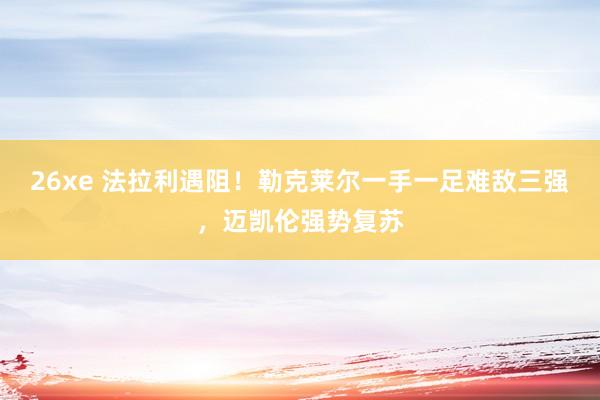 26xe 法拉利遇阻！勒克莱尔一手一足难敌三强，迈凯伦强势复苏