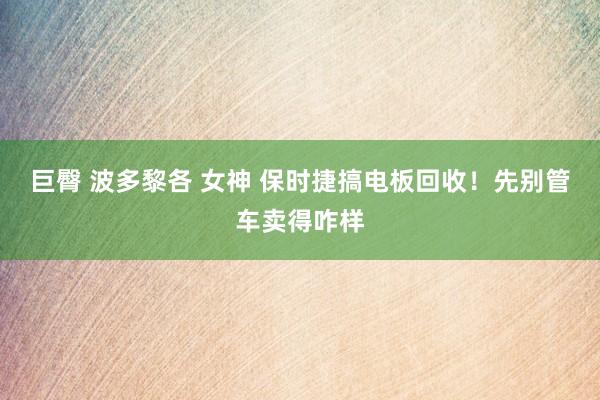 巨臀 波多黎各 女神 保时捷搞电板回收！先别管车卖得咋样