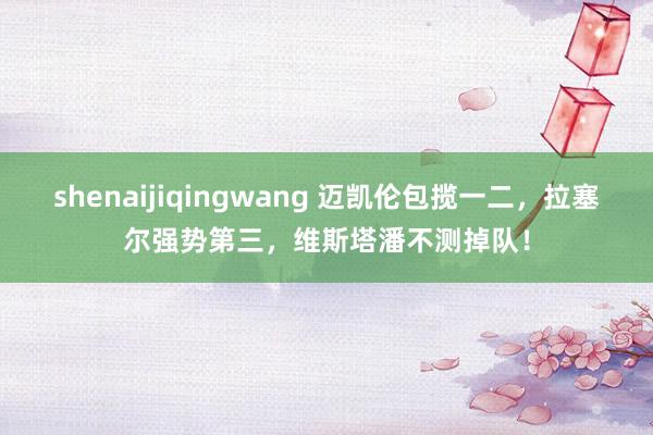 shenaijiqingwang 迈凯伦包揽一二，拉塞尔强势第三，维斯塔潘不测掉队！