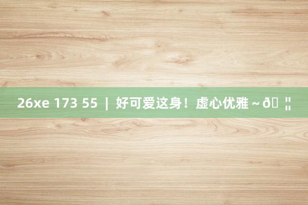 26xe 173 55  |  好可爱这身！虚心优雅～🦦
