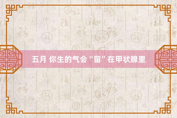 五月 你生的气会“留”在甲状腺里