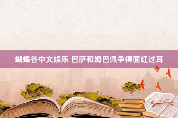 蝴蝶谷中文娱乐 巴萨和姆巴佩争得面红过耳