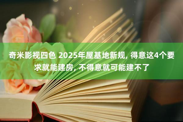 奇米影视四色 2025年屋基地新规, 得意这4个要求就能建房, 不得意就可能建不了