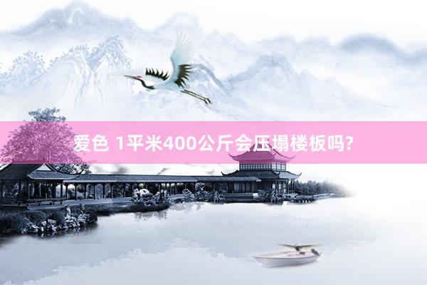 爱色 1平米400公斤会压塌楼板吗?