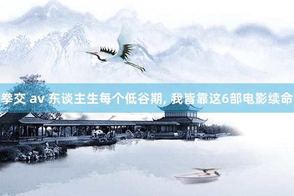 拳交 av 东谈主生每个低谷期, 我皆靠这6部电影续命