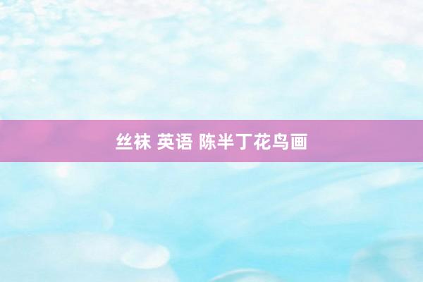 丝袜 英语 陈半丁花鸟画