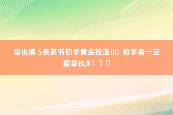 哥也搞 5条篆书初学黄金技法‼️初学者一定要掌执👌