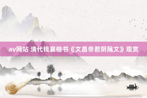 av网站 清代钱襄楷书《文昌帝君阴隲文》观赏