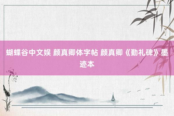 蝴蝶谷中文娱 颜真卿体字帖 颜真卿《勤礼碑》墨迹本