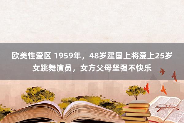 欧美性爱区 1959年，48岁建国上将爱上25岁女跳舞演员，女方父母坚强不快乐