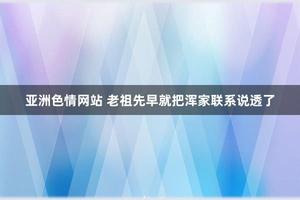 亚洲色情网站 老祖先早就把浑家联系说透了