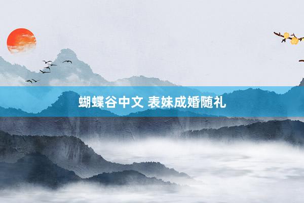 蝴蝶谷中文 表妹成婚随礼