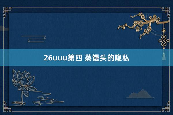 26uuu第四 蒸馒头的隐私